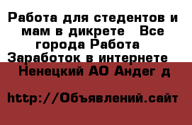 Работа для стедентов и мам в дикрете - Все города Работа » Заработок в интернете   . Ненецкий АО,Андег д.